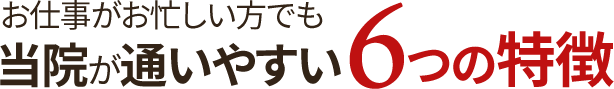 お仕事がお忙しい方でも当院が通いやすい6つの特徴